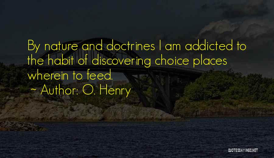 O. Henry Quotes: By Nature And Doctrines I Am Addicted To The Habit Of Discovering Choice Places Wherein To Feed.