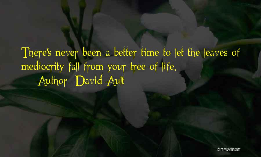 David Ault Quotes: There's Never Been A Better Time To Let The Leaves Of Mediocrity Fall From Your Tree Of Life.