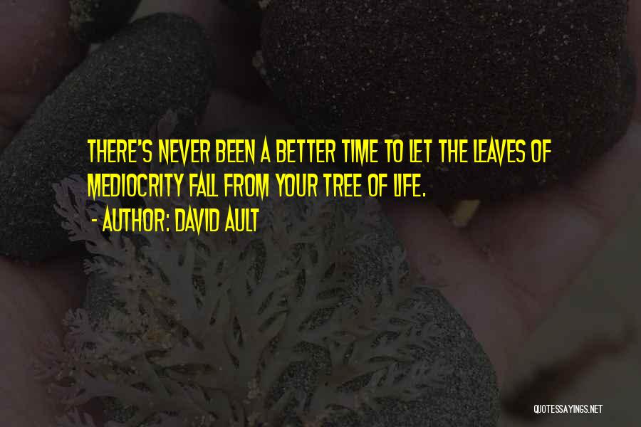 David Ault Quotes: There's Never Been A Better Time To Let The Leaves Of Mediocrity Fall From Your Tree Of Life.