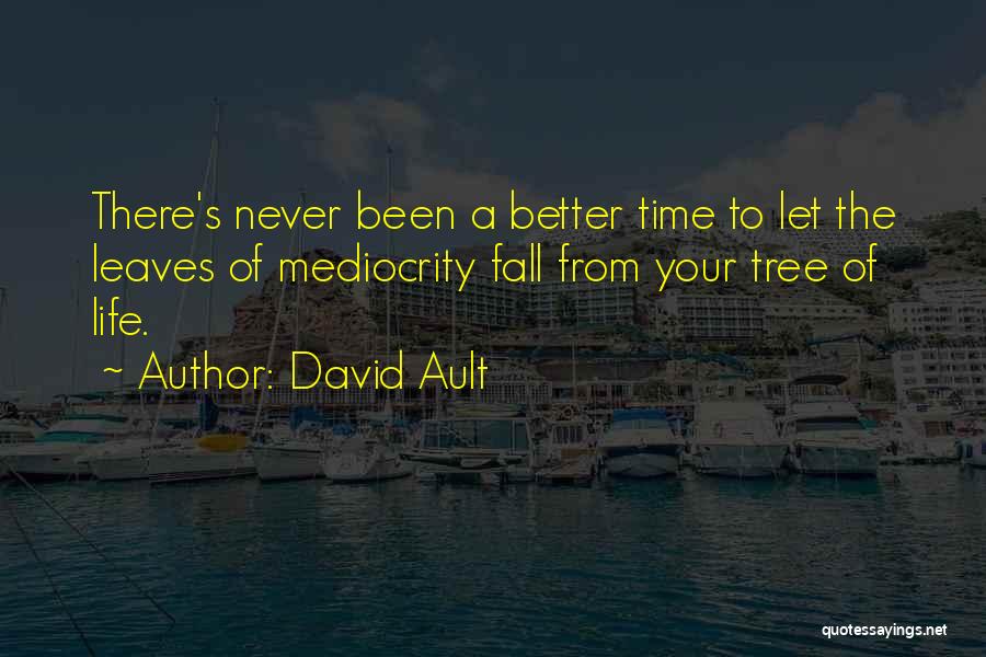 David Ault Quotes: There's Never Been A Better Time To Let The Leaves Of Mediocrity Fall From Your Tree Of Life.