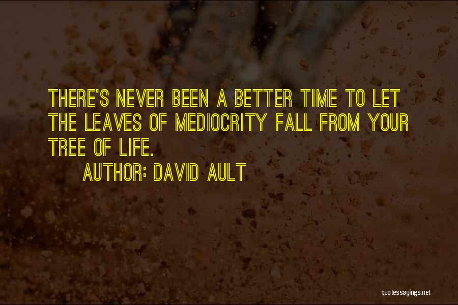 David Ault Quotes: There's Never Been A Better Time To Let The Leaves Of Mediocrity Fall From Your Tree Of Life.