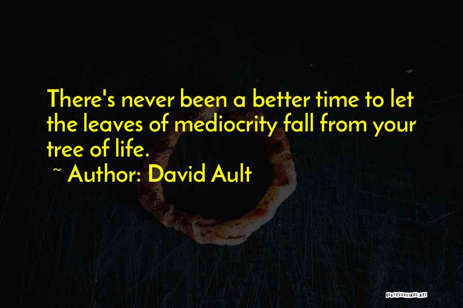 David Ault Quotes: There's Never Been A Better Time To Let The Leaves Of Mediocrity Fall From Your Tree Of Life.