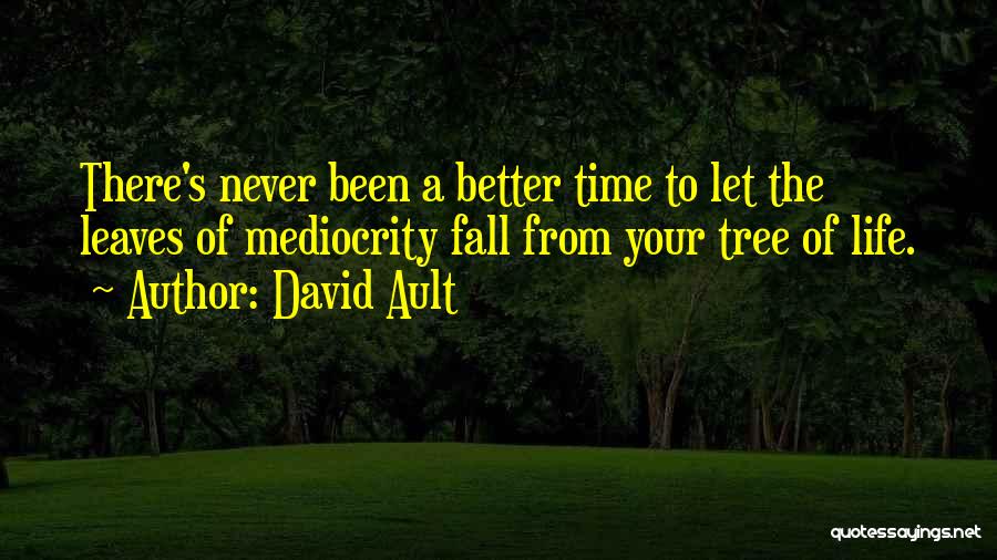 David Ault Quotes: There's Never Been A Better Time To Let The Leaves Of Mediocrity Fall From Your Tree Of Life.