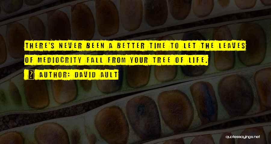 David Ault Quotes: There's Never Been A Better Time To Let The Leaves Of Mediocrity Fall From Your Tree Of Life.