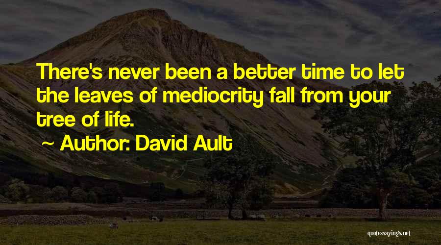 David Ault Quotes: There's Never Been A Better Time To Let The Leaves Of Mediocrity Fall From Your Tree Of Life.