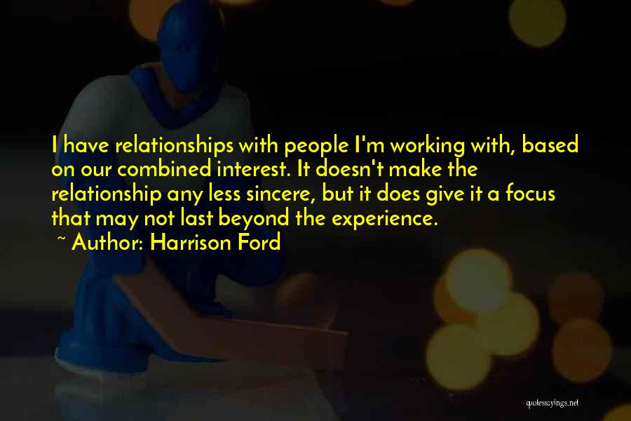 Harrison Ford Quotes: I Have Relationships With People I'm Working With, Based On Our Combined Interest. It Doesn't Make The Relationship Any Less