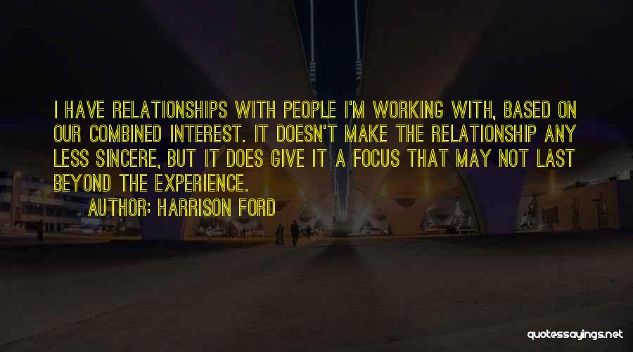 Harrison Ford Quotes: I Have Relationships With People I'm Working With, Based On Our Combined Interest. It Doesn't Make The Relationship Any Less