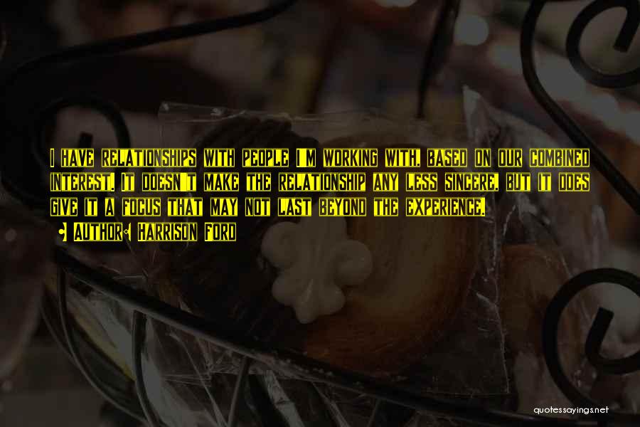 Harrison Ford Quotes: I Have Relationships With People I'm Working With, Based On Our Combined Interest. It Doesn't Make The Relationship Any Less