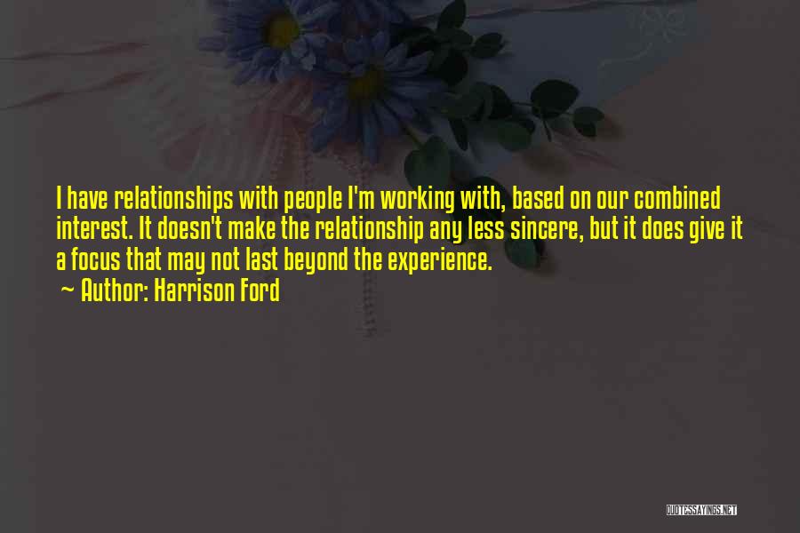 Harrison Ford Quotes: I Have Relationships With People I'm Working With, Based On Our Combined Interest. It Doesn't Make The Relationship Any Less