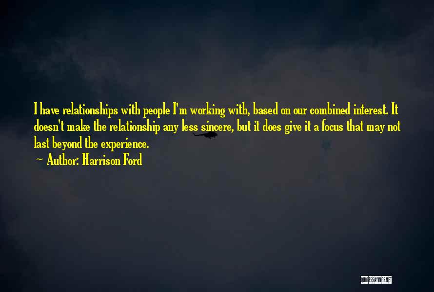 Harrison Ford Quotes: I Have Relationships With People I'm Working With, Based On Our Combined Interest. It Doesn't Make The Relationship Any Less