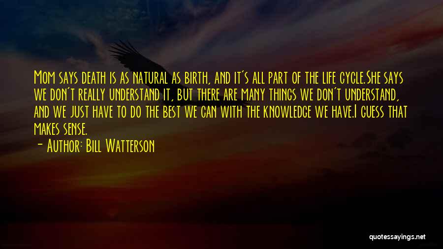 Bill Watterson Quotes: Mom Says Death Is As Natural As Birth, And It's All Part Of The Life Cycle.she Says We Don't Really