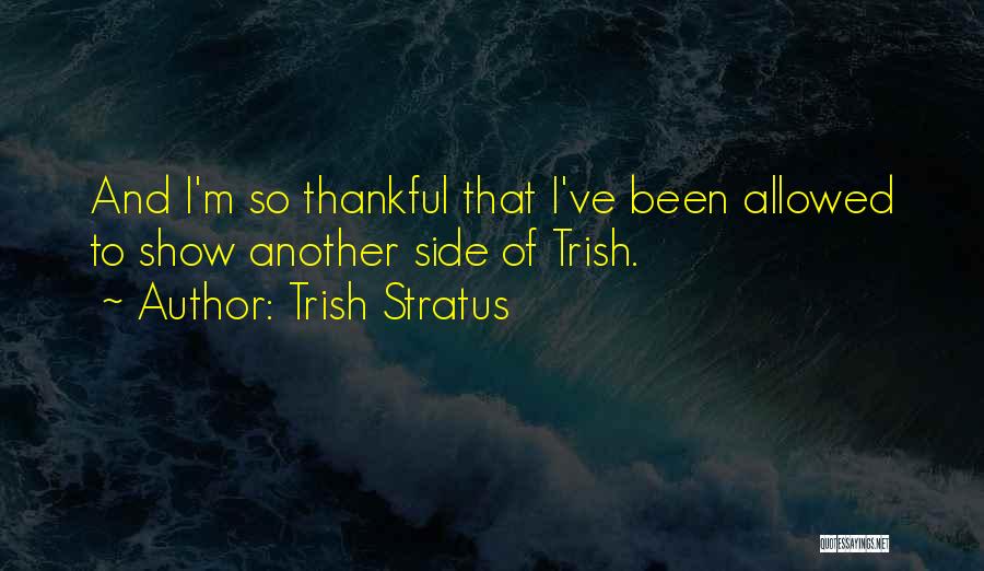 Trish Stratus Quotes: And I'm So Thankful That I've Been Allowed To Show Another Side Of Trish.