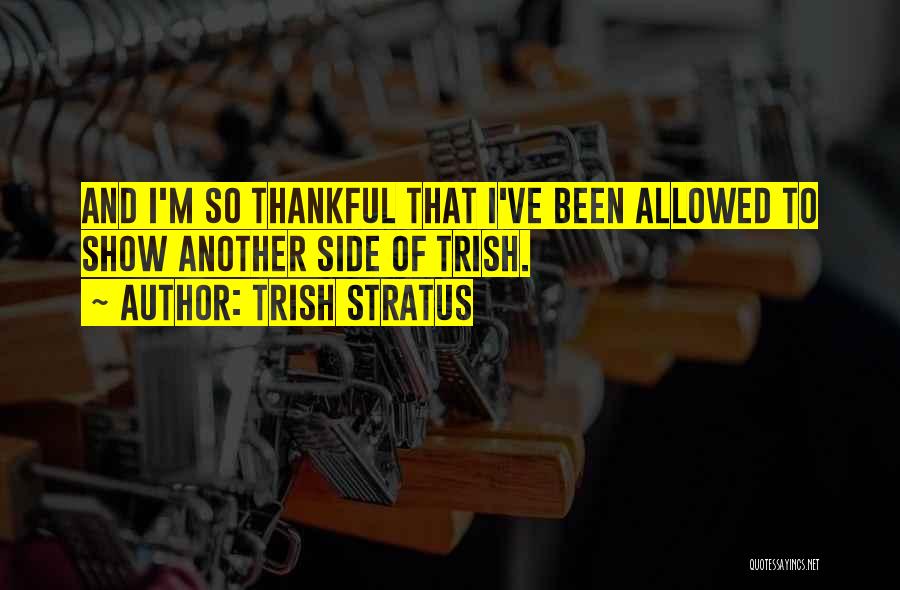Trish Stratus Quotes: And I'm So Thankful That I've Been Allowed To Show Another Side Of Trish.