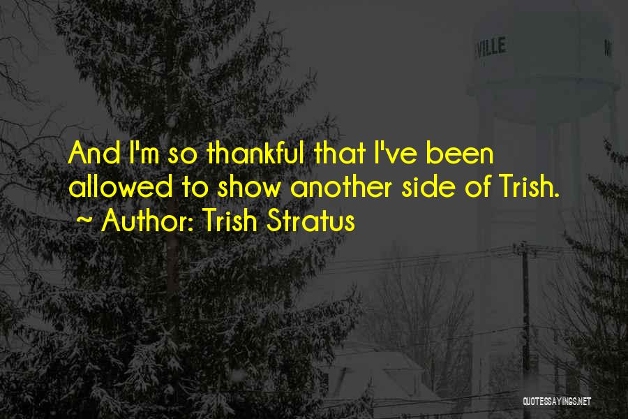 Trish Stratus Quotes: And I'm So Thankful That I've Been Allowed To Show Another Side Of Trish.