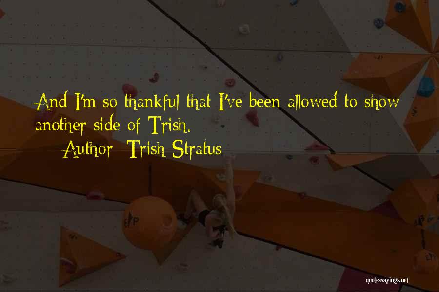 Trish Stratus Quotes: And I'm So Thankful That I've Been Allowed To Show Another Side Of Trish.