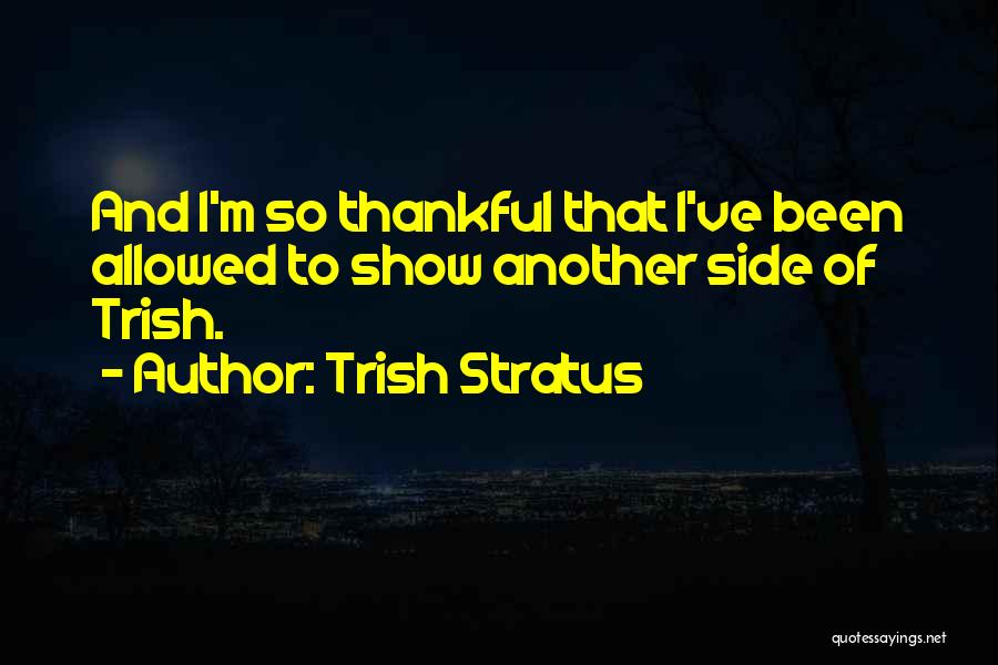 Trish Stratus Quotes: And I'm So Thankful That I've Been Allowed To Show Another Side Of Trish.