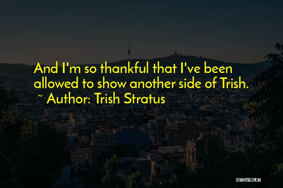 Trish Stratus Quotes: And I'm So Thankful That I've Been Allowed To Show Another Side Of Trish.