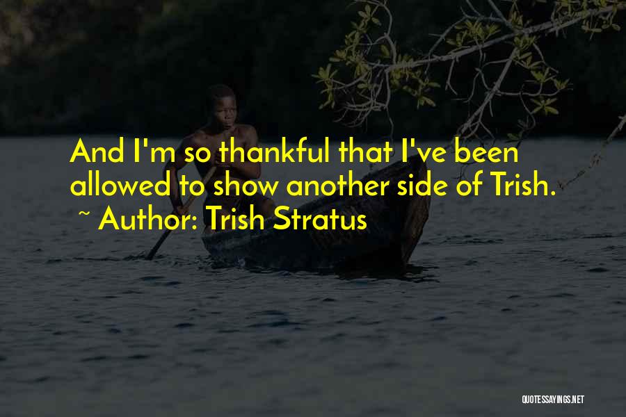 Trish Stratus Quotes: And I'm So Thankful That I've Been Allowed To Show Another Side Of Trish.