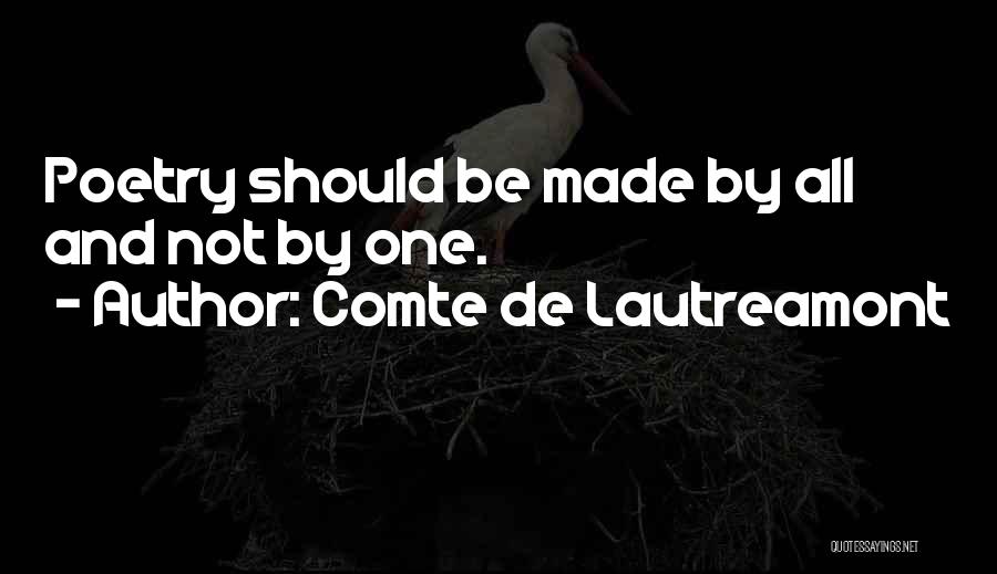 Comte De Lautreamont Quotes: Poetry Should Be Made By All And Not By One.