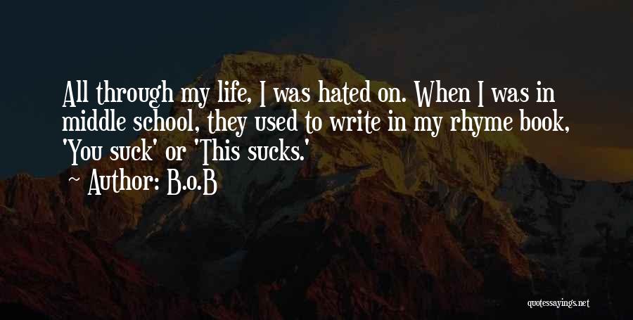 B.o.B Quotes: All Through My Life, I Was Hated On. When I Was In Middle School, They Used To Write In My