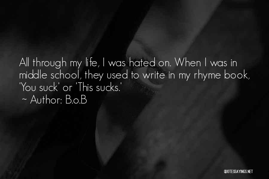 B.o.B Quotes: All Through My Life, I Was Hated On. When I Was In Middle School, They Used To Write In My