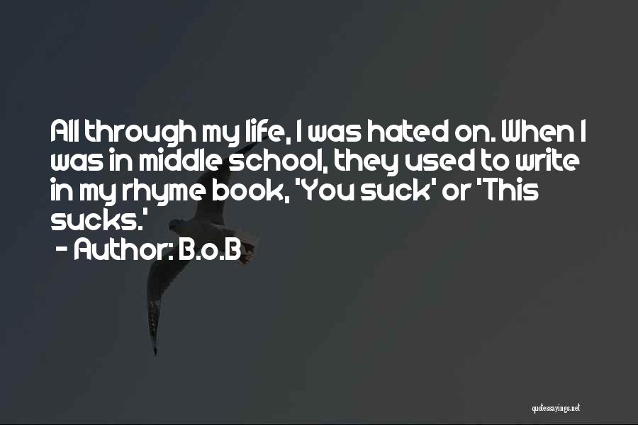 B.o.B Quotes: All Through My Life, I Was Hated On. When I Was In Middle School, They Used To Write In My