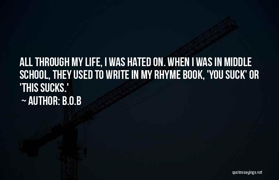 B.o.B Quotes: All Through My Life, I Was Hated On. When I Was In Middle School, They Used To Write In My