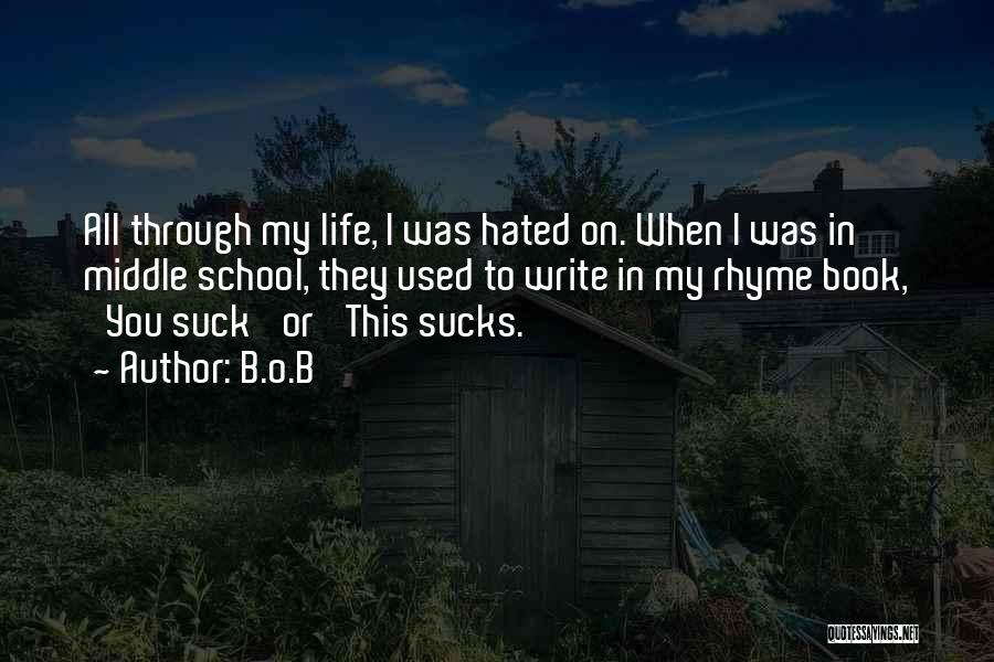 B.o.B Quotes: All Through My Life, I Was Hated On. When I Was In Middle School, They Used To Write In My