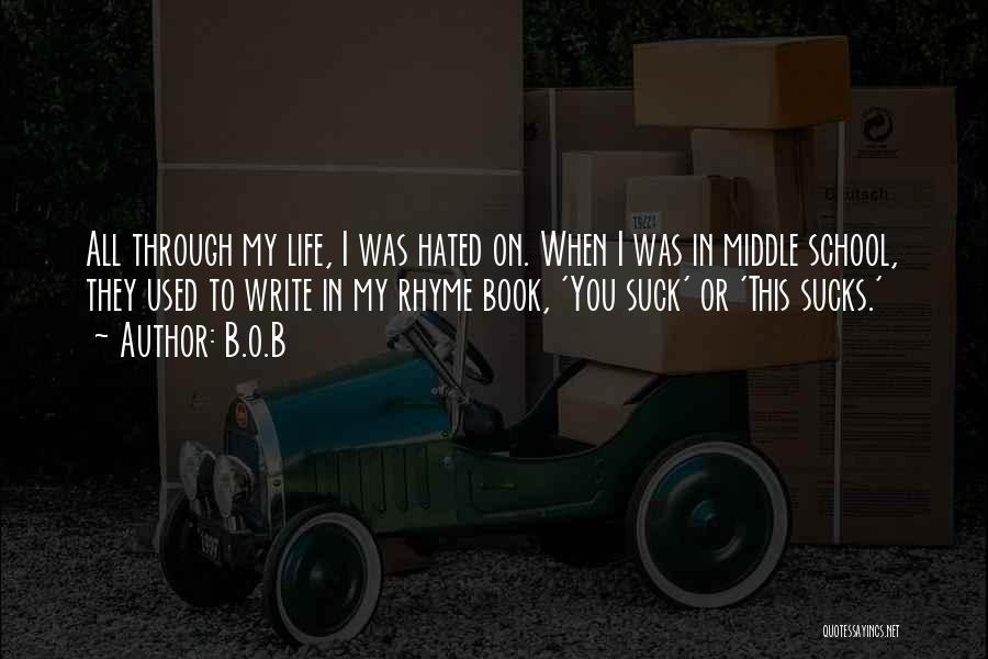 B.o.B Quotes: All Through My Life, I Was Hated On. When I Was In Middle School, They Used To Write In My