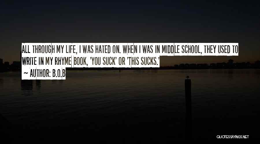 B.o.B Quotes: All Through My Life, I Was Hated On. When I Was In Middle School, They Used To Write In My