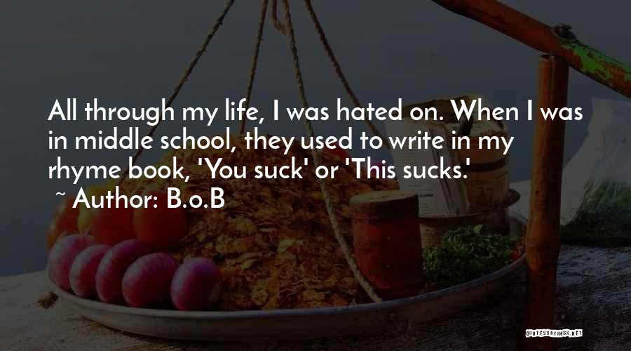 B.o.B Quotes: All Through My Life, I Was Hated On. When I Was In Middle School, They Used To Write In My