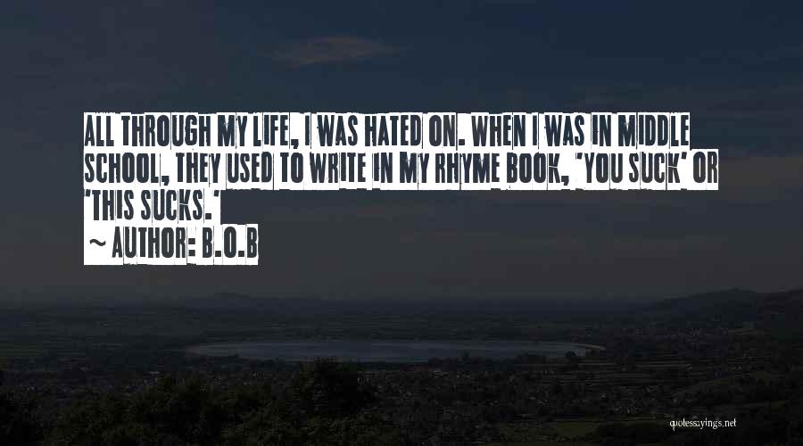 B.o.B Quotes: All Through My Life, I Was Hated On. When I Was In Middle School, They Used To Write In My