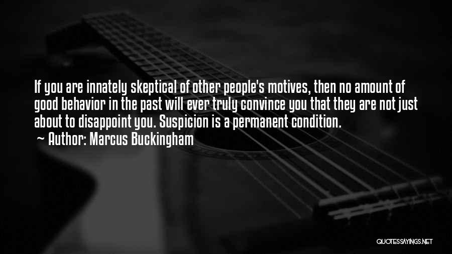 Marcus Buckingham Quotes: If You Are Innately Skeptical Of Other People's Motives, Then No Amount Of Good Behavior In The Past Will Ever