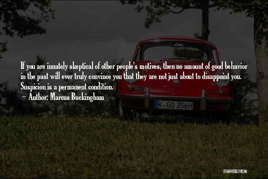 Marcus Buckingham Quotes: If You Are Innately Skeptical Of Other People's Motives, Then No Amount Of Good Behavior In The Past Will Ever