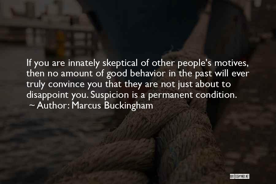 Marcus Buckingham Quotes: If You Are Innately Skeptical Of Other People's Motives, Then No Amount Of Good Behavior In The Past Will Ever