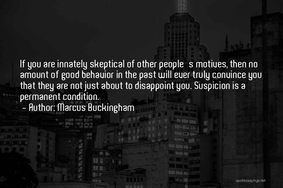 Marcus Buckingham Quotes: If You Are Innately Skeptical Of Other People's Motives, Then No Amount Of Good Behavior In The Past Will Ever
