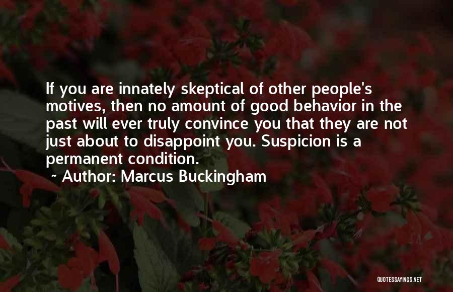 Marcus Buckingham Quotes: If You Are Innately Skeptical Of Other People's Motives, Then No Amount Of Good Behavior In The Past Will Ever