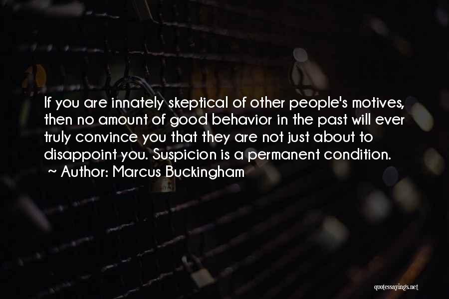 Marcus Buckingham Quotes: If You Are Innately Skeptical Of Other People's Motives, Then No Amount Of Good Behavior In The Past Will Ever