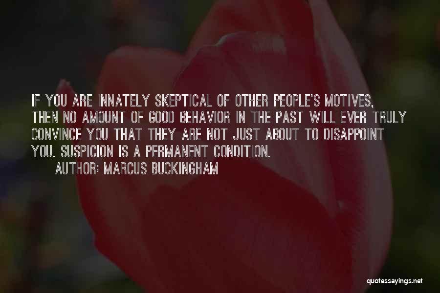 Marcus Buckingham Quotes: If You Are Innately Skeptical Of Other People's Motives, Then No Amount Of Good Behavior In The Past Will Ever