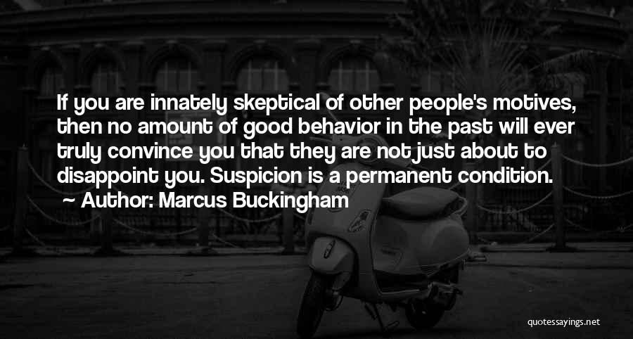Marcus Buckingham Quotes: If You Are Innately Skeptical Of Other People's Motives, Then No Amount Of Good Behavior In The Past Will Ever
