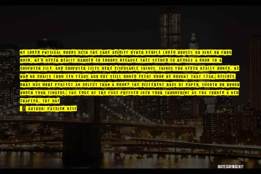 Patrick Ness Quotes: He Loved Physical Books With The Same Avidity Other People Loved Horses Or Wine Or Prog Rock. He'd Never Really