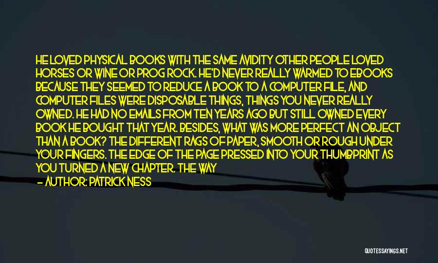 Patrick Ness Quotes: He Loved Physical Books With The Same Avidity Other People Loved Horses Or Wine Or Prog Rock. He'd Never Really