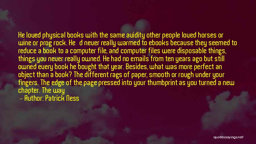 Patrick Ness Quotes: He Loved Physical Books With The Same Avidity Other People Loved Horses Or Wine Or Prog Rock. He'd Never Really