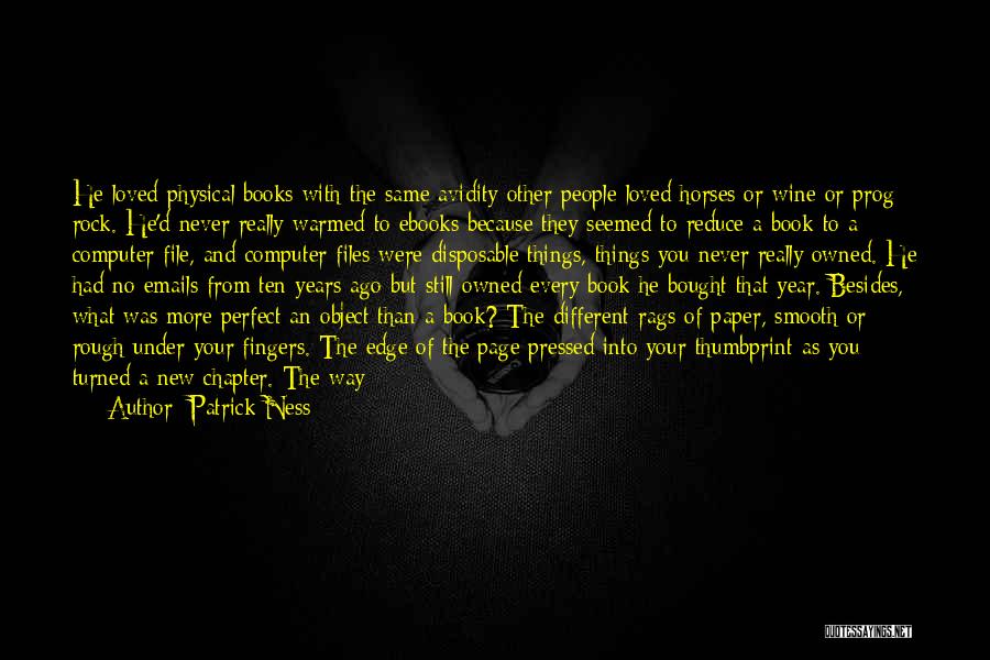 Patrick Ness Quotes: He Loved Physical Books With The Same Avidity Other People Loved Horses Or Wine Or Prog Rock. He'd Never Really