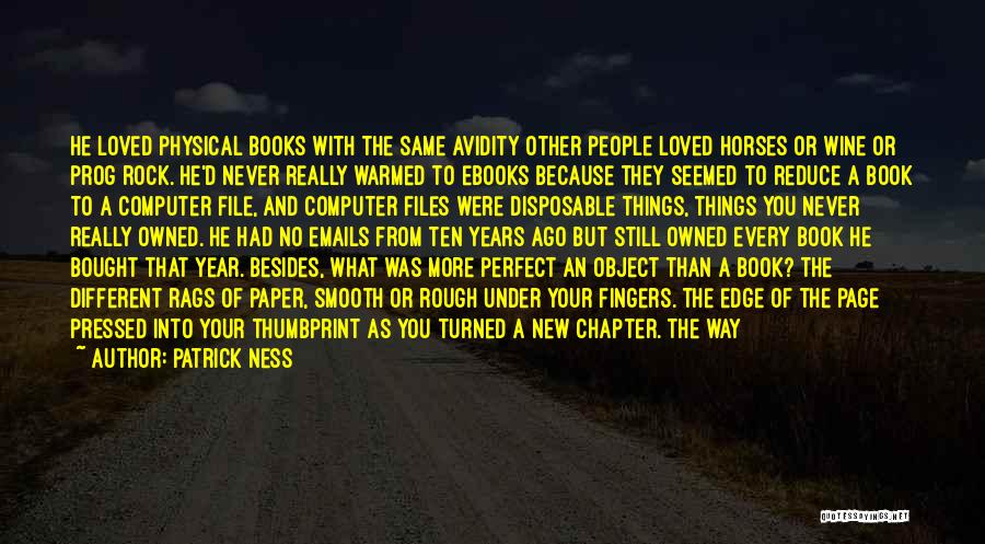 Patrick Ness Quotes: He Loved Physical Books With The Same Avidity Other People Loved Horses Or Wine Or Prog Rock. He'd Never Really