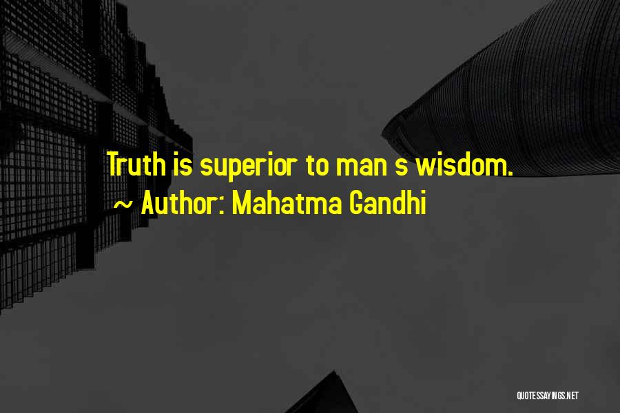 Mahatma Gandhi Quotes: Truth Is Superior To Man S Wisdom.