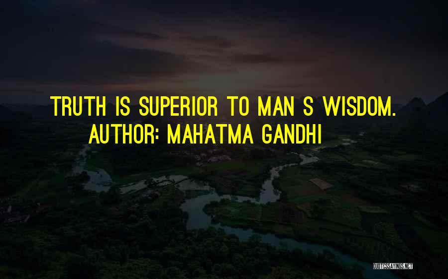 Mahatma Gandhi Quotes: Truth Is Superior To Man S Wisdom.