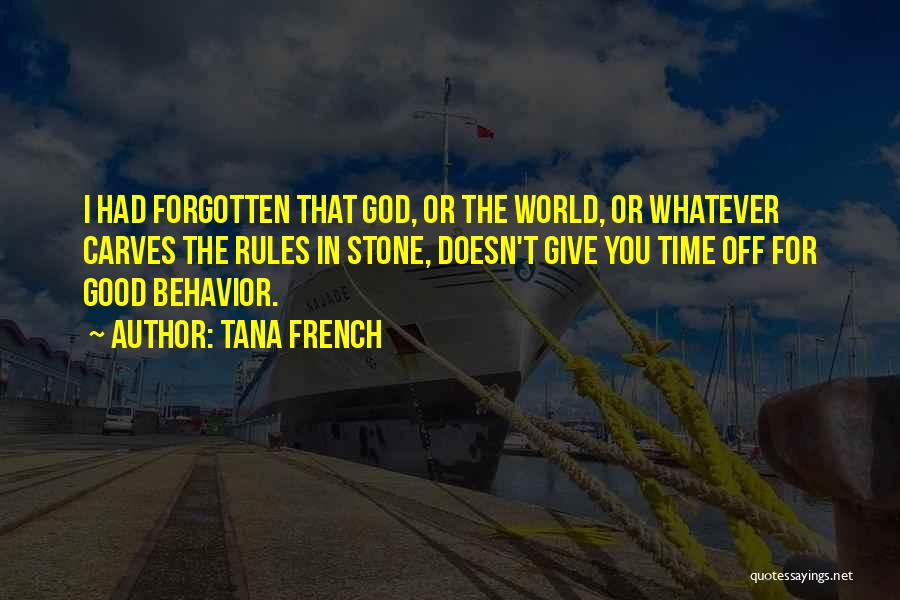 Tana French Quotes: I Had Forgotten That God, Or The World, Or Whatever Carves The Rules In Stone, Doesn't Give You Time Off