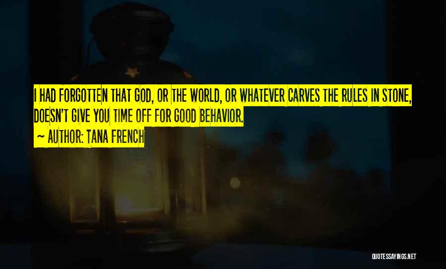 Tana French Quotes: I Had Forgotten That God, Or The World, Or Whatever Carves The Rules In Stone, Doesn't Give You Time Off