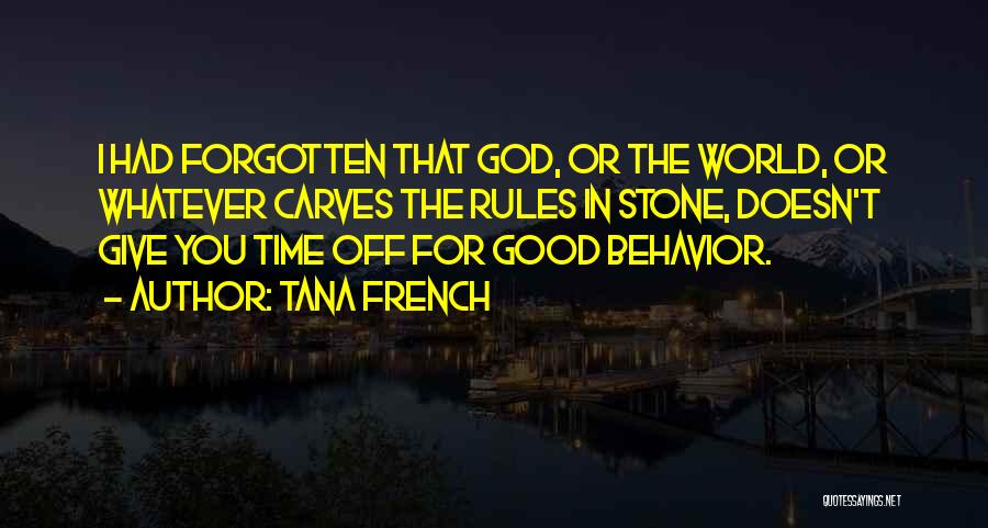 Tana French Quotes: I Had Forgotten That God, Or The World, Or Whatever Carves The Rules In Stone, Doesn't Give You Time Off